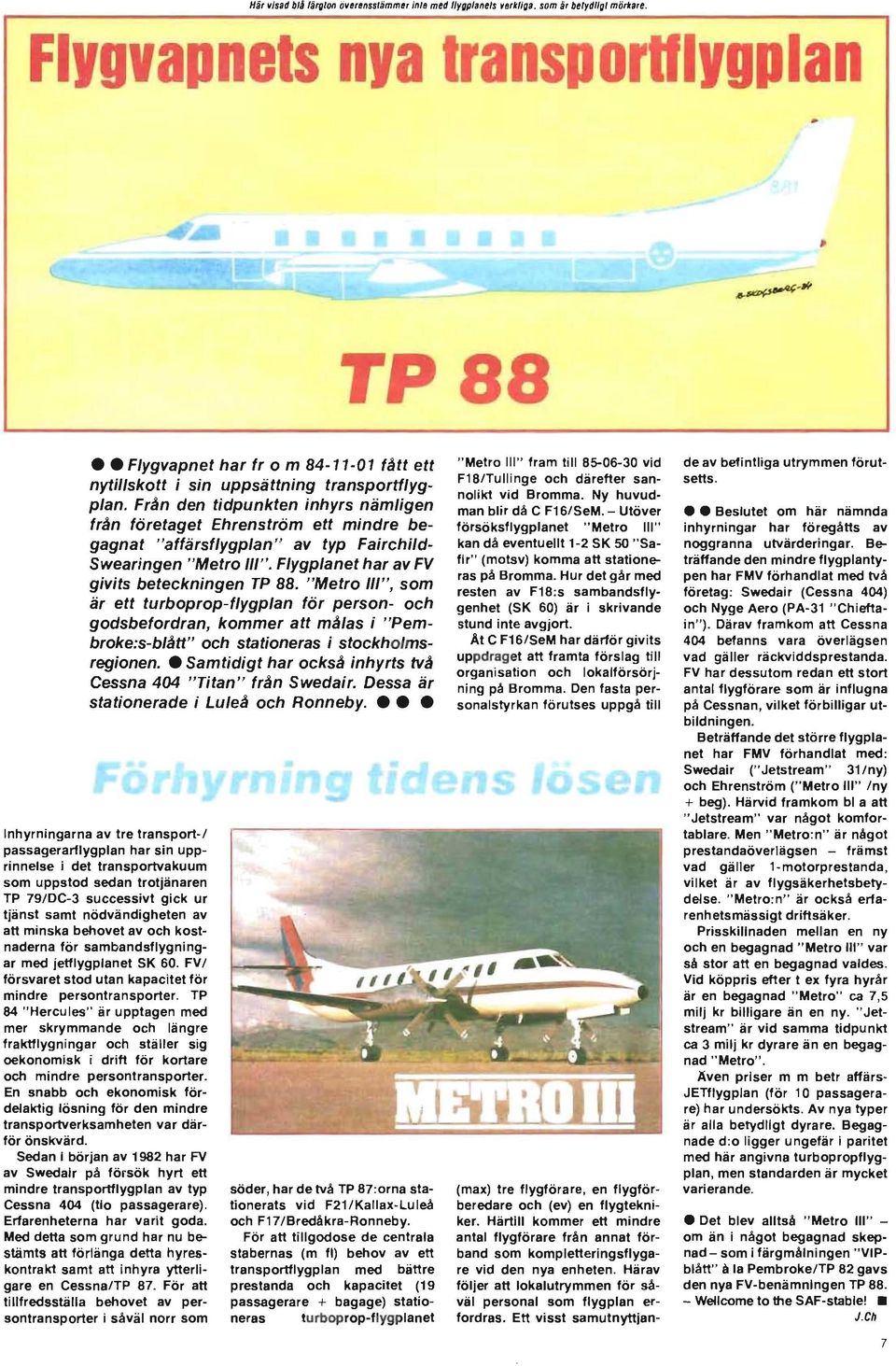 Från den tidpunkten inhyrs nämligen från företaget Ehrenström ett mindre begagnat " affärsflygplan" av typ Fairchild Swearingen "Metro 11/". Flygplanet har av FV givits beteckningen TP 88.