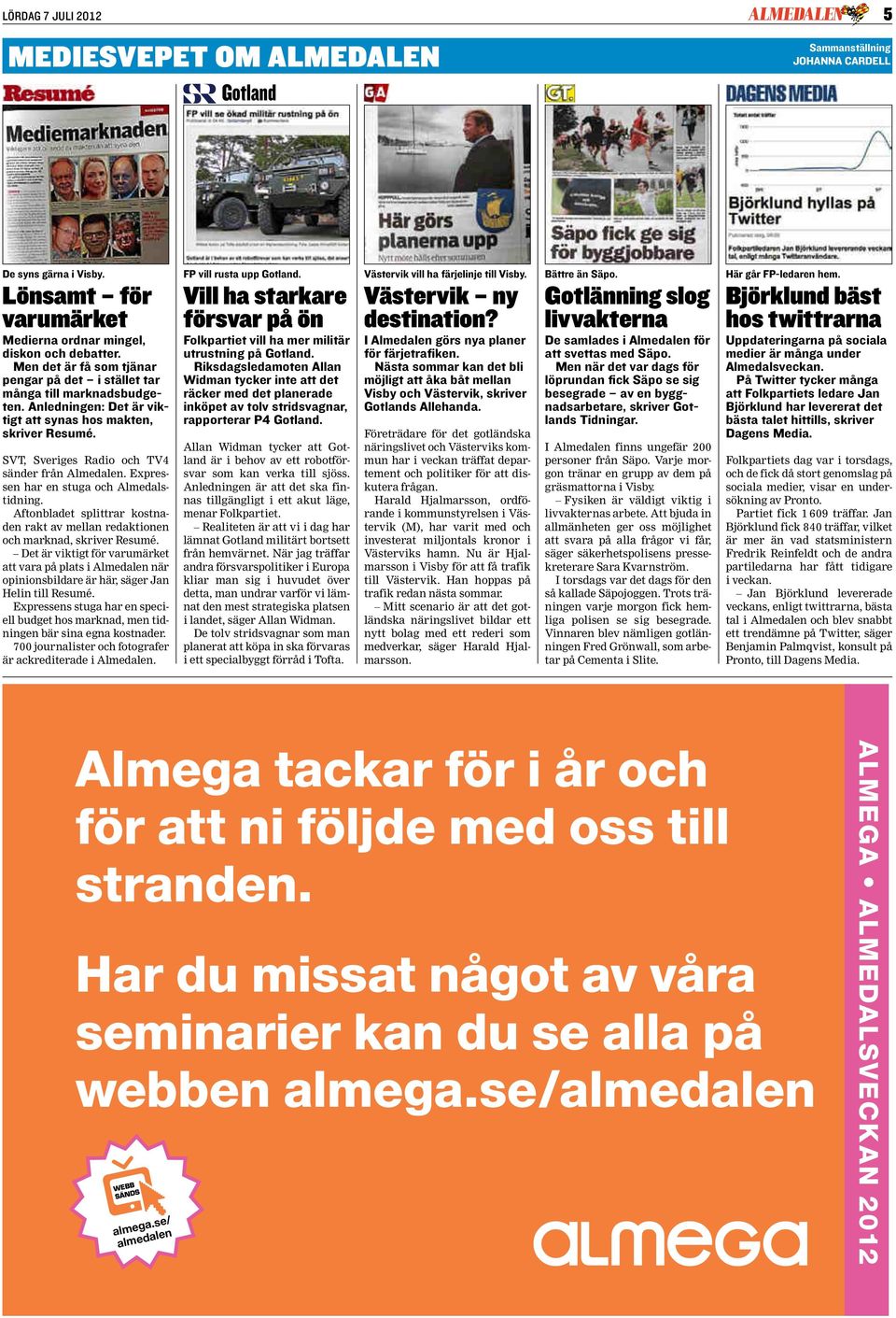 Anledningen: Det är viktigt att synas hos makten, skriver Resumé. SVT, Sveriges Radio och TV4 sänder från Almedalen. Expressen har en stuga och Almedalstidning.