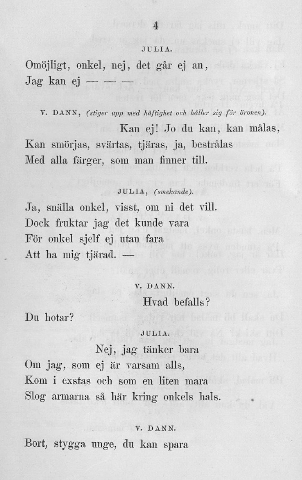 Ja, snälla onkel, visst, om ni det vill. Dock fruktar jag det kunde vara För onkel sjelf ej utan fara Att ha mig tjärad. Du hotar?