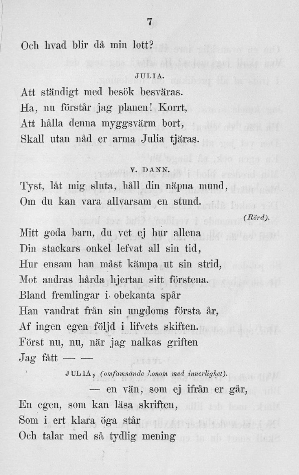 Mitt goda barn, du vet ej hur allena Din stackars onkel lefvat all sin tid, Hur ensam han måst kämpa ut sin strid, Mot andras hårda hjertan sitt förstena.