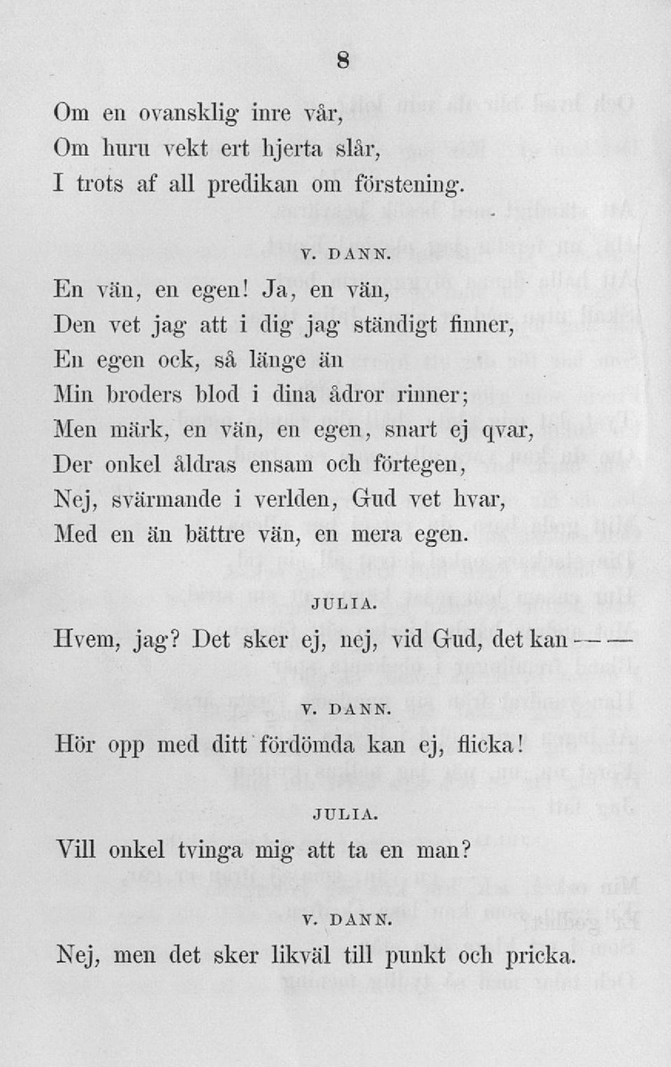 egen, snart ej qvar, Der onkel åldras ensam och förtegen, Nej, svärmande i verlden, Gud vet hvar, Med en än bättre vän, en mera egen.