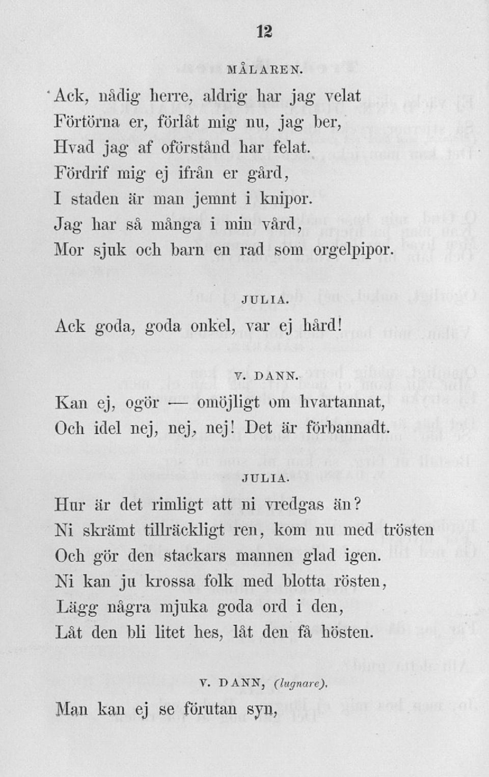 Ack goda, goda onkel, var ej hård! Kan ej, ogör omöjligt om hvartannat, Och idel nej, nej, nej! Det är förbannadt. Hur är det rimligt att ni vredgas än?