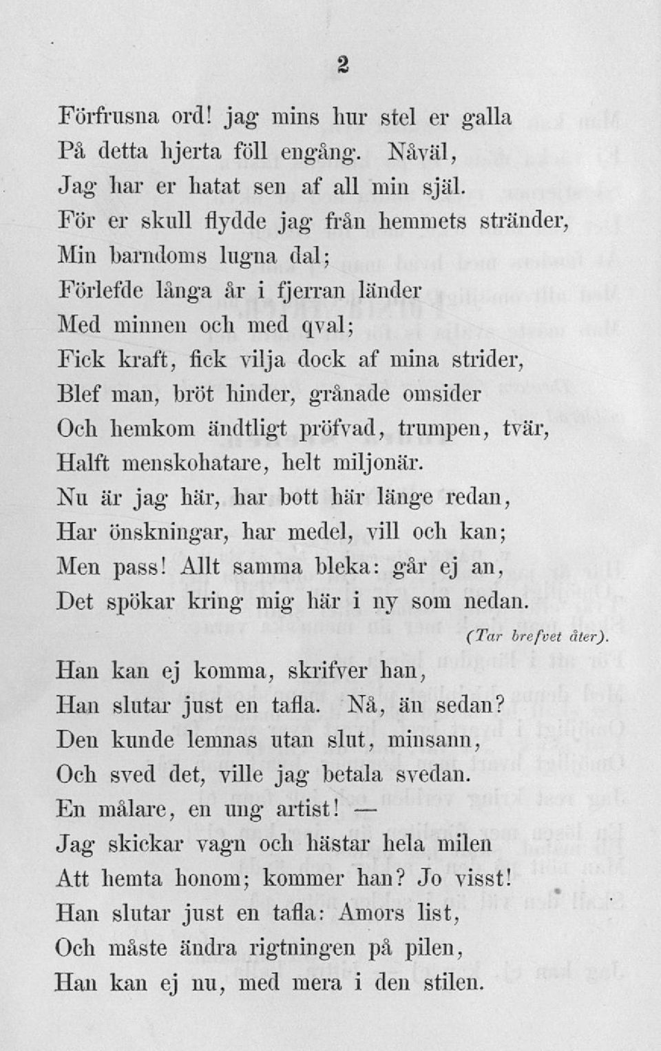 grånade omsider Och hemkom ändtligt pröfvad, trumpen, tvär, Hälft menskohatare, helt miljonär. Nu är jag här, har bott här länge redan, Har önskningar, har medel, vill och kan; Men pass!