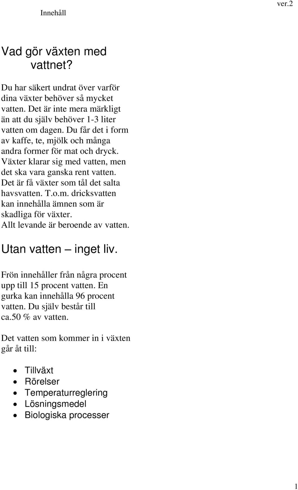 T.o.m. dricksvatten kan innehålla ämnen som är skadliga för växter. Allt levande är beroende av vatten. Utan vatten inget liv. Frön innehåller från några procent upp till 15 procent vatten.