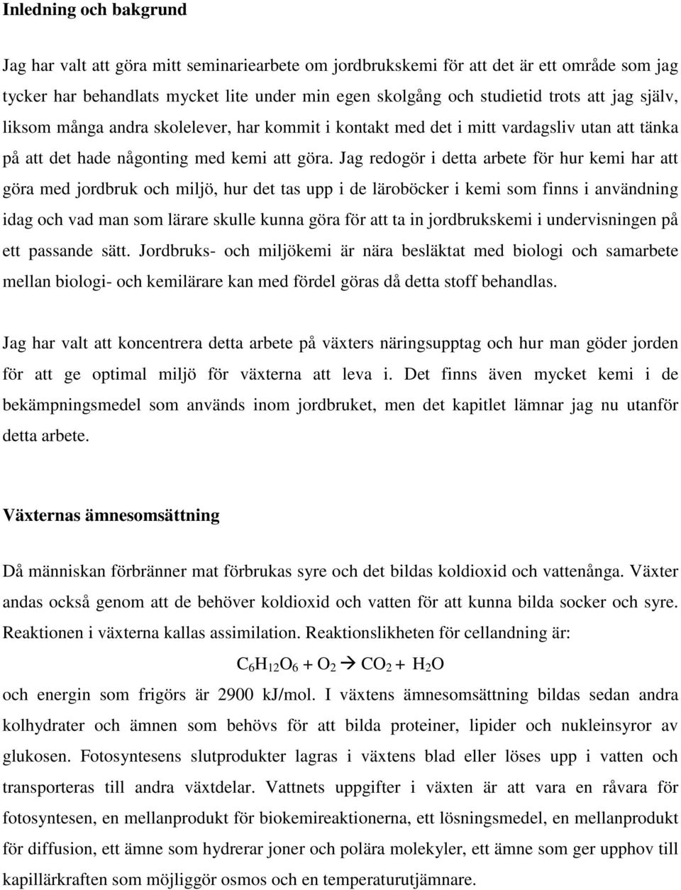 Jag redogör i detta arbete för hur kemi har att göra med jordbruk och miljö, hur det tas upp i de läroböcker i kemi som finns i användning idag och vad man som lärare skulle kunna göra för att ta in