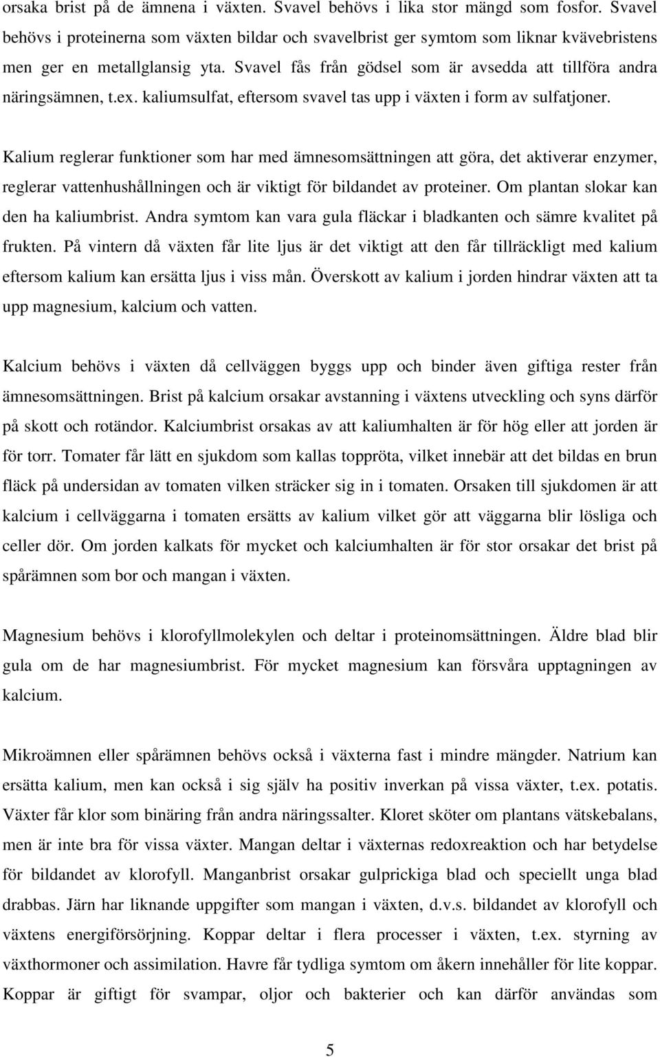 Svavel fås från gödsel som är avsedda att tillföra andra näringsämnen, t.ex. kaliumsulfat, eftersom svavel tas upp i växten i form av sulfatjoner.