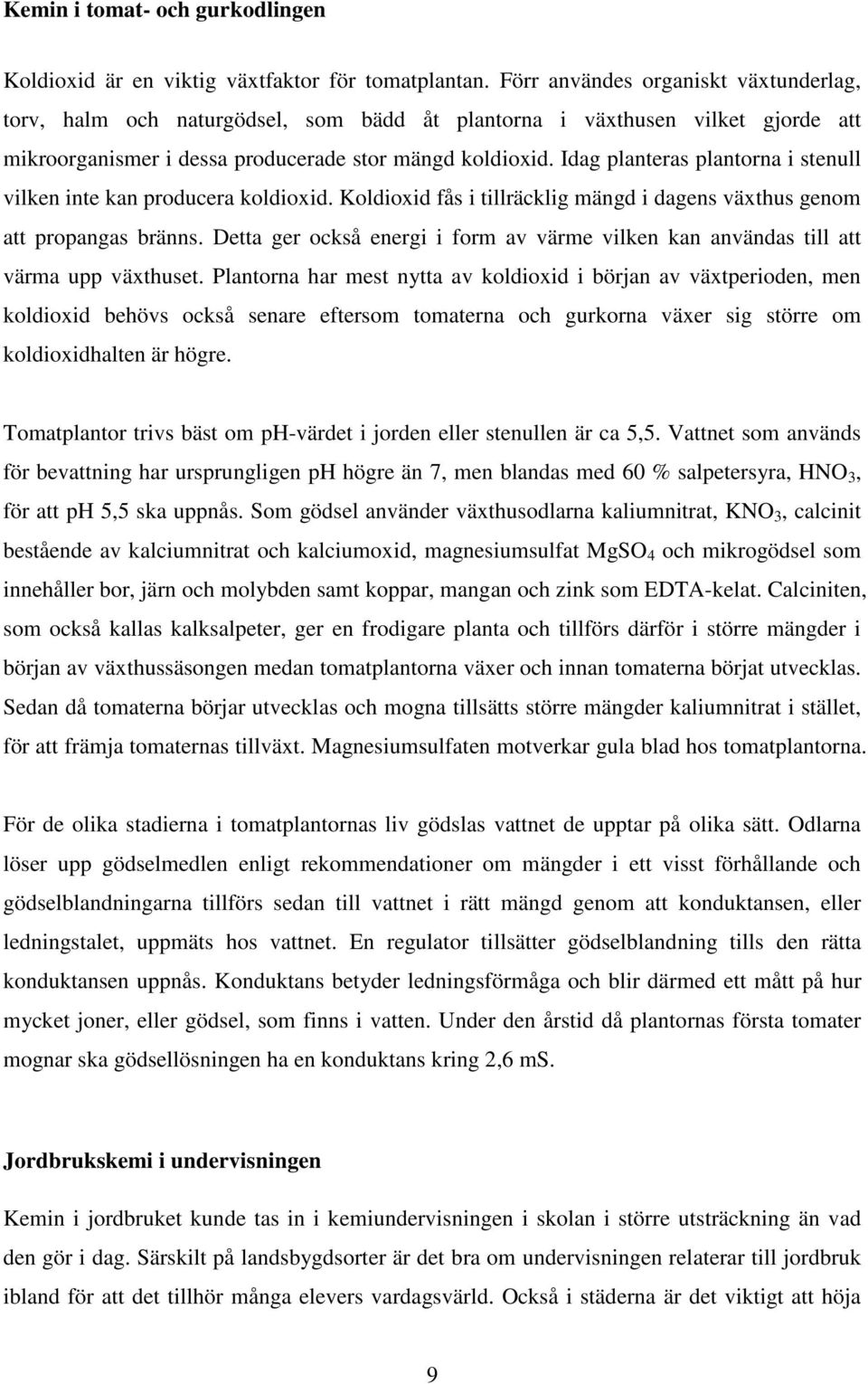 Idag planteras plantorna i stenull vilken inte kan producera koldioxid. Koldioxid fås i tillräcklig mängd i dagens växthus genom att propangas bränns.