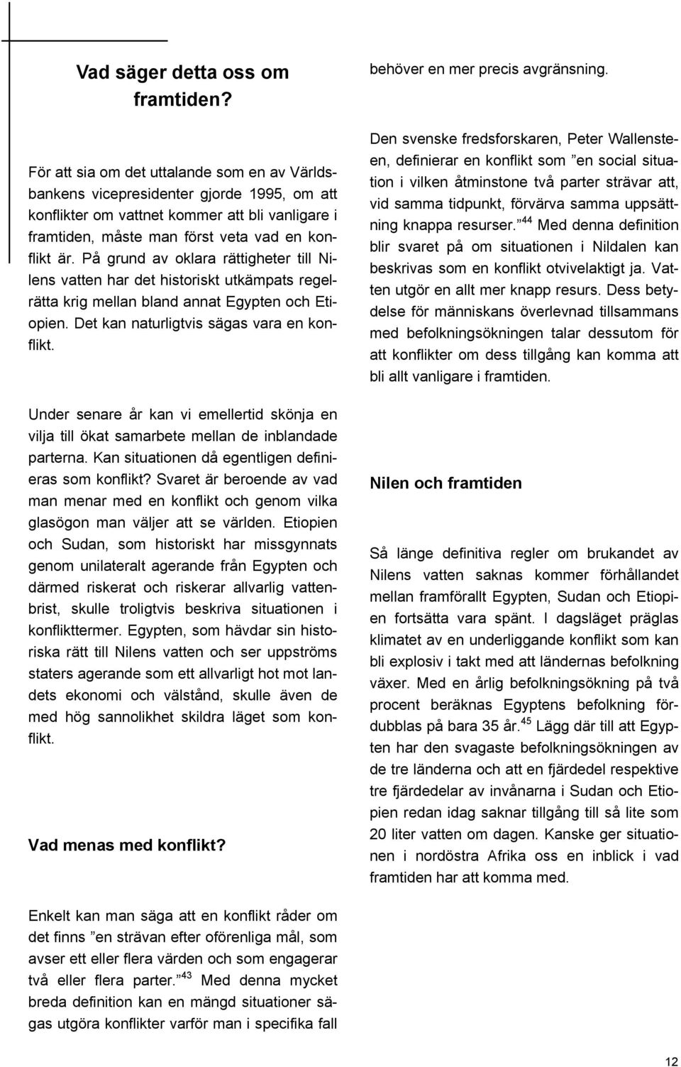 På grund av oklara rättigheter till Nilens vatten har det historiskt utkämpats regelrätta krig mellan bland annat Egypten och Etiopien. Det kan naturligtvis sägas vara en konflikt.