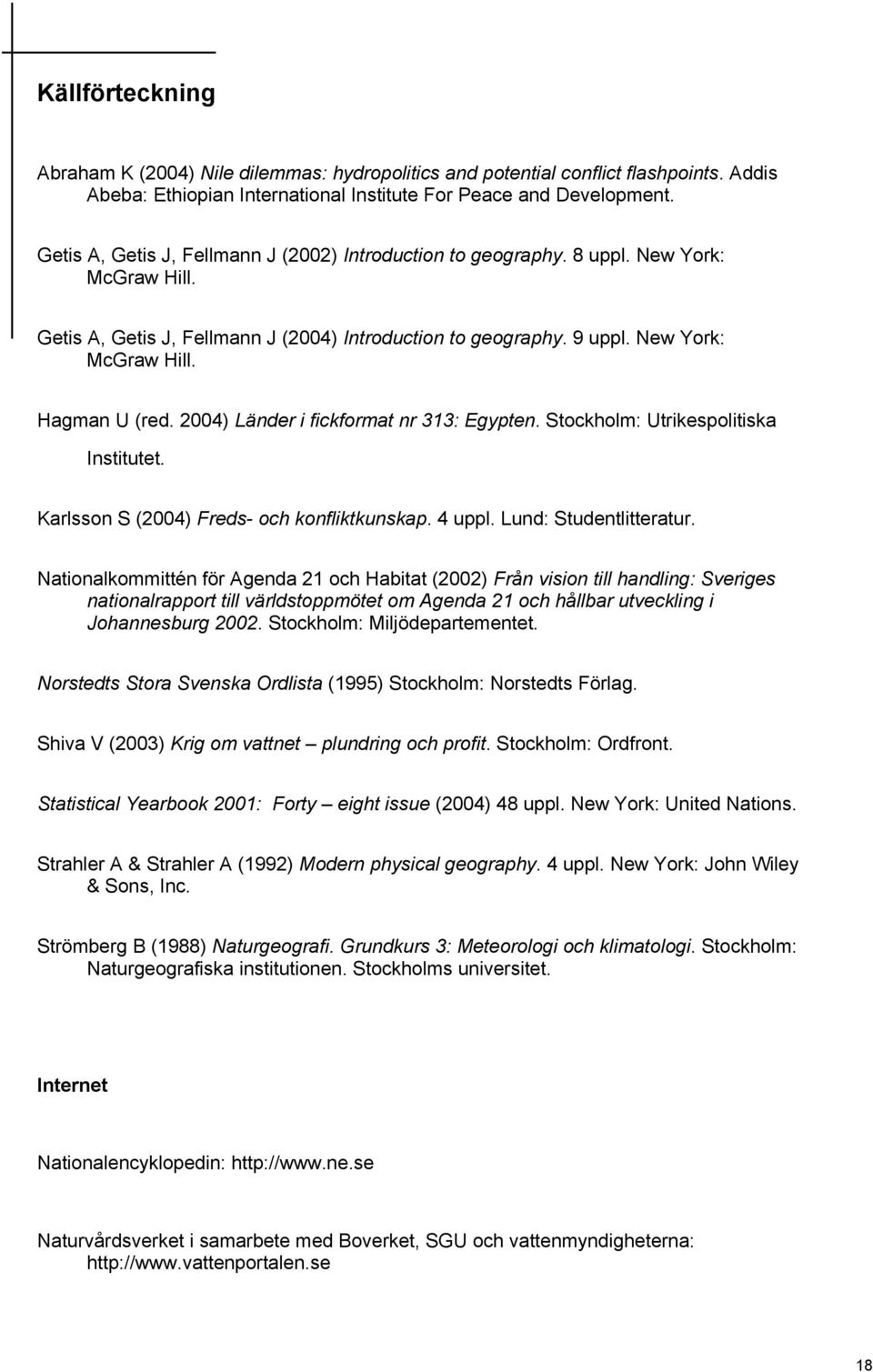2004) Länder i fickformat nr 313: Egypten. Stockholm: Utrikespolitiska Institutet. Karlsson S (2004) Freds- och konfliktkunskap. 4 uppl. Lund: Studentlitteratur.