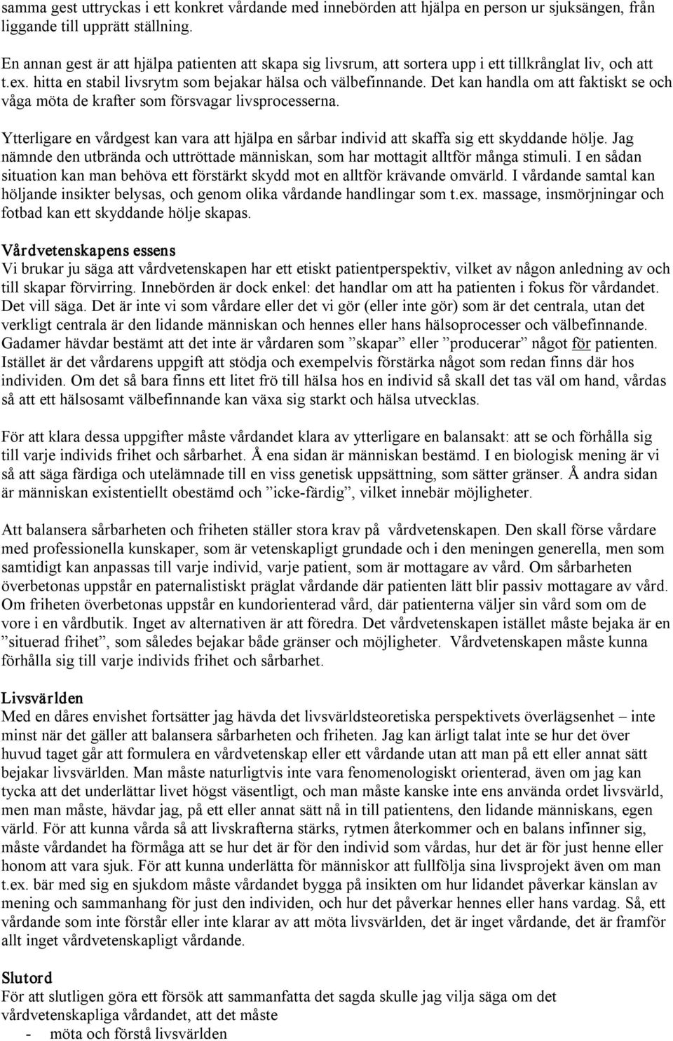 Det kan handla om att faktiskt se och våga möta de krafter som försvagar livsprocesserna. Ytterligare en vårdgest kan vara att hjälpa en sårbar individ att skaffa sig ett skyddande hölje.