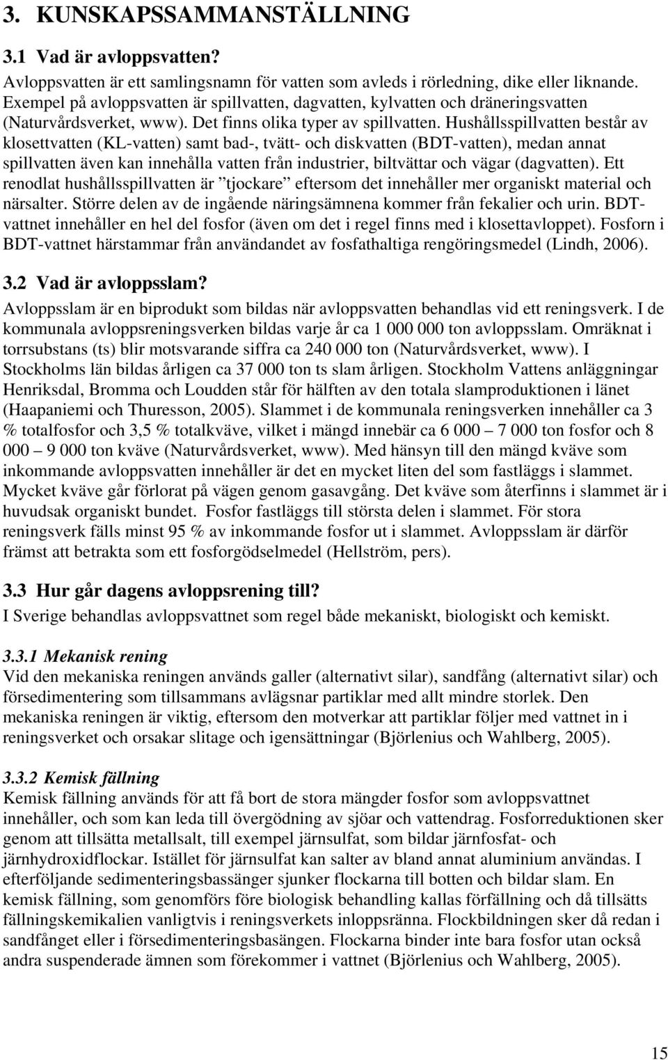 Hushållsspillvatten består av klosettvatten (KL-vatten) samt bad-, tvätt- och diskvatten (BDT-vatten), medan annat spillvatten även kan innehålla vatten från industrier, biltvättar och vägar