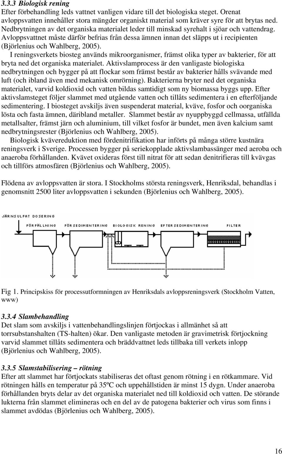 Avloppsvattnet måste därför befrias från dessa ämnen innan det släpps ut i recipienten (Björlenius och Wahlberg, 2005).