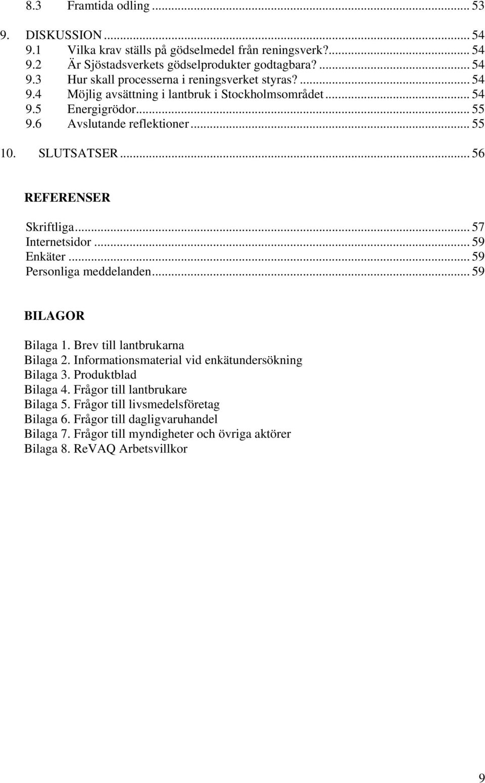 .. 59 Enkäter... 59 Personliga meddelanden... 59 BILAGOR Bilaga 1. Brev till lantbrukarna Bilaga 2. Informationsmaterial vid enkätundersökning Bilaga 3. Produktblad Bilaga 4.