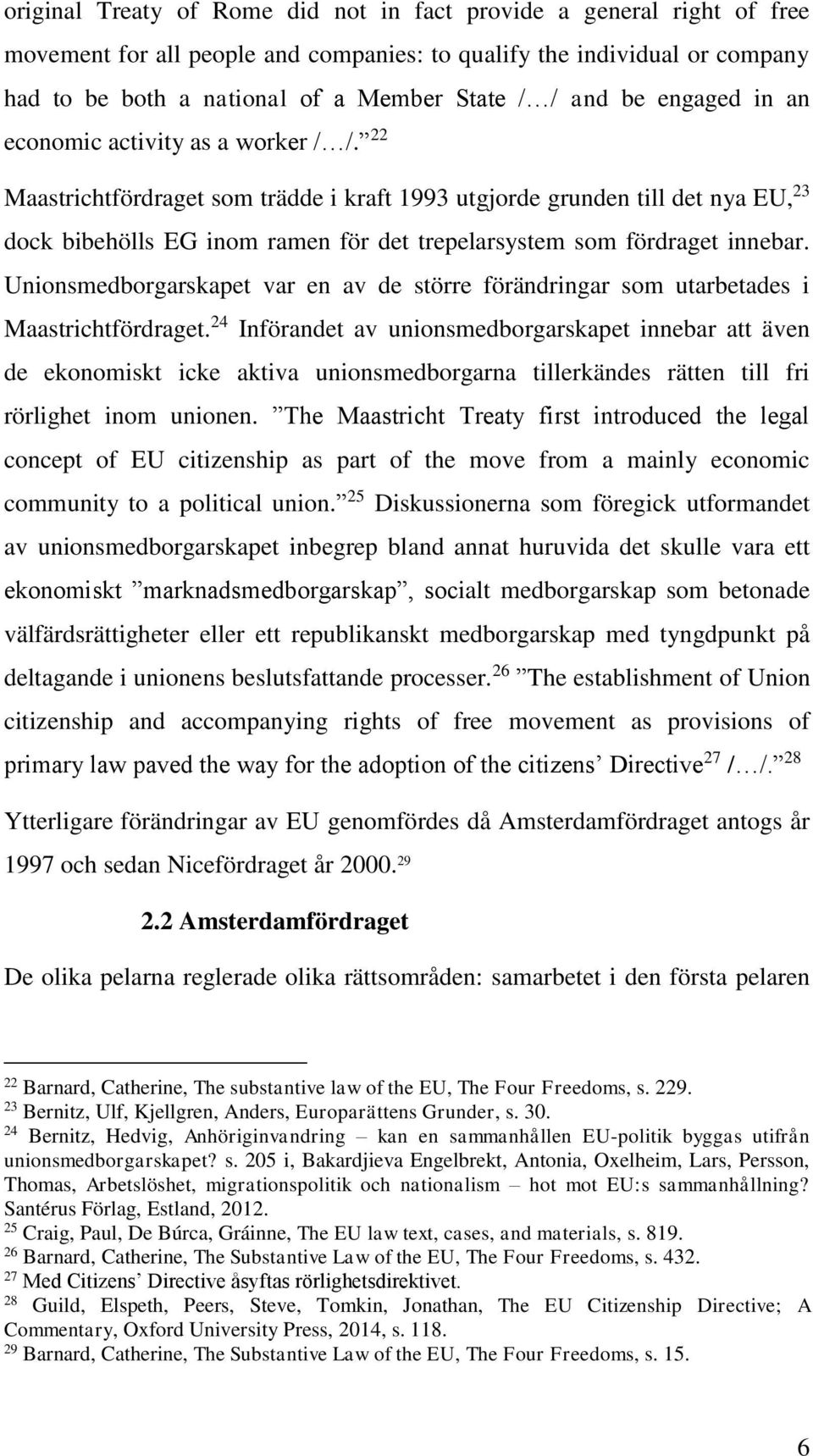 22 Maastrichtfördraget som trädde i kraft 1993 utgjorde grunden till det nya EU, 23 dock bibehölls EG inom ramen för det trepelarsystem som fördraget innebar.