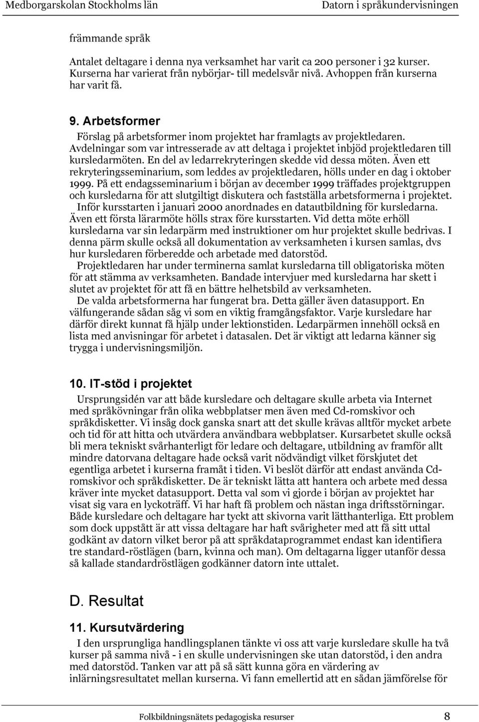 En del av ledarrekryteringen skedde vid dessa möten. Även ett rekryteringsseminarium, som leddes av projektledaren, hölls under en dag i oktober 1999.