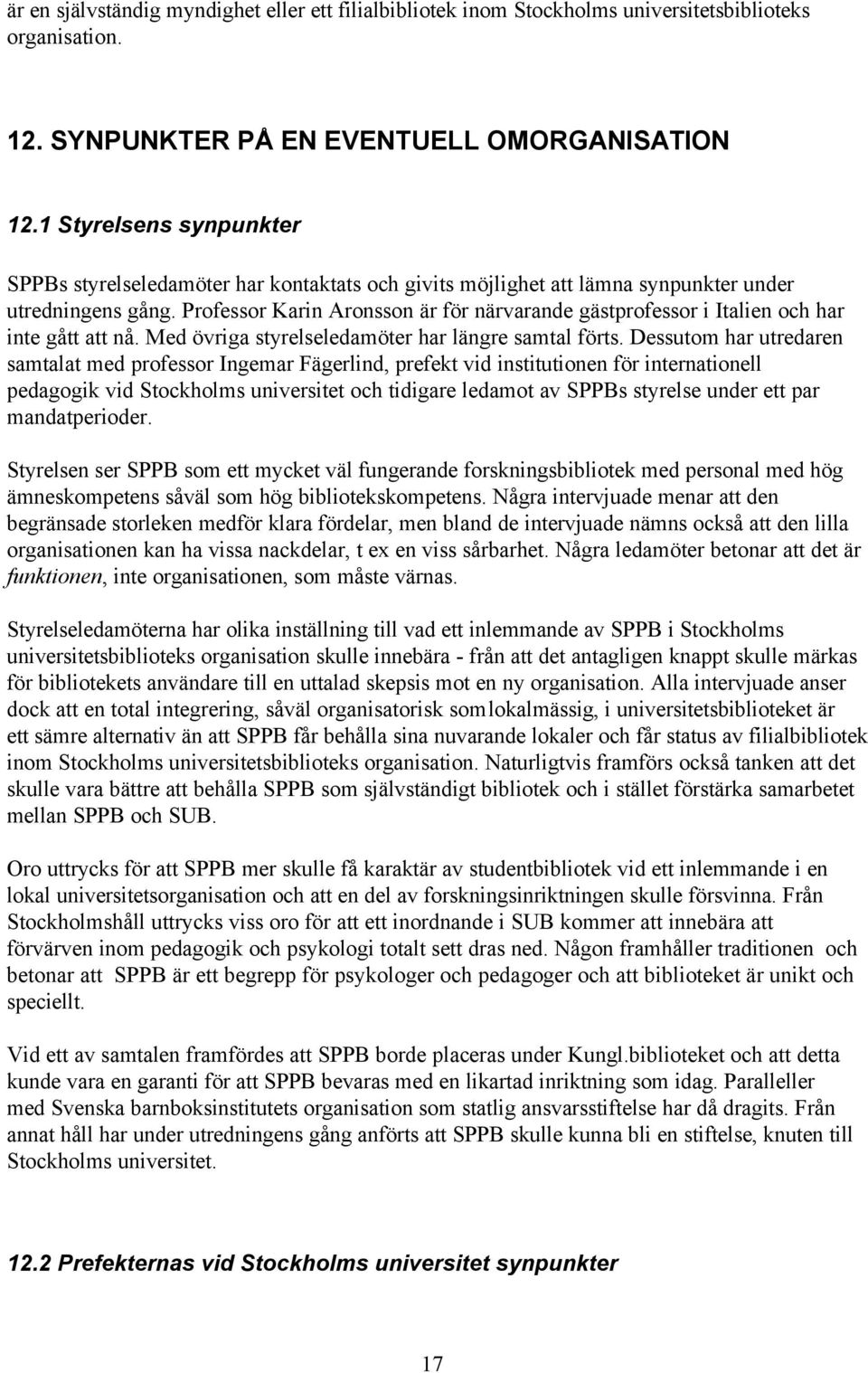 Professor Karin Aronsson är för närvarande gästprofessor i Italien och har inte gått att nå. Med övriga styrelseledamöter har längre samtal förts.