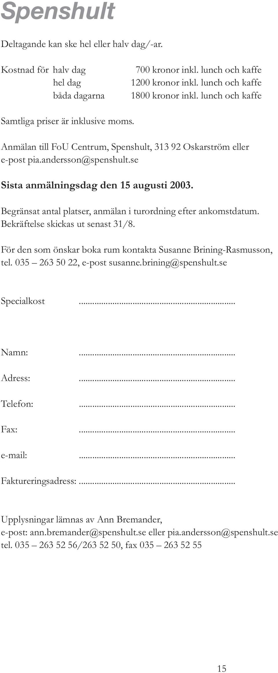 Begränsat antal platser, anmälan i turordning efter ankomstdatum. Bekräftelse skickas ut senast 31/8. För den som önskar boka rum kontakta Susanne Brining-Rasmusson, tel.