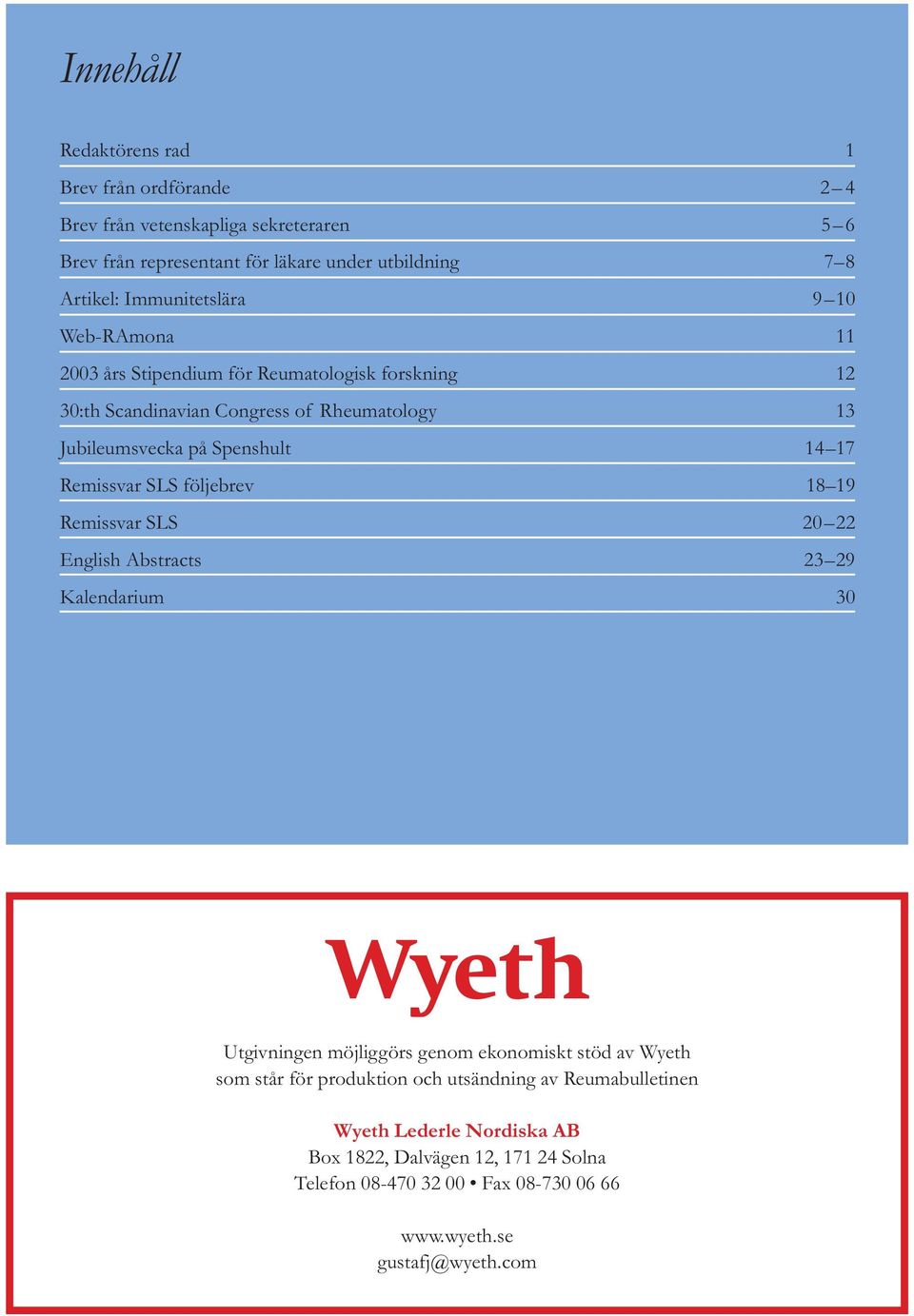 17 Remissvar SLS följebrev 18 19 Remissvar SLS 20 22 English Abstracts 23 29 Kalendarium 30 Utgivningen möjliggörs genom ekonomiskt stöd av Wyeth som står för