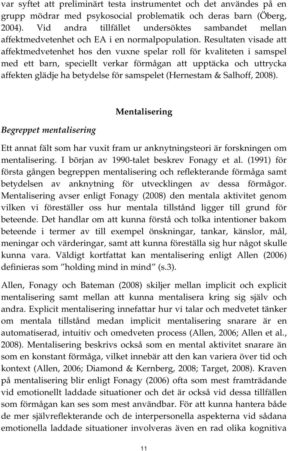 Resultaten visade att affektmedvetenhet hos den vuxne spelar roll för kvaliteten i samspel med ett barn, speciellt verkar förmågan att upptäcka och uttrycka affekten glädje ha betydelse för samspelet