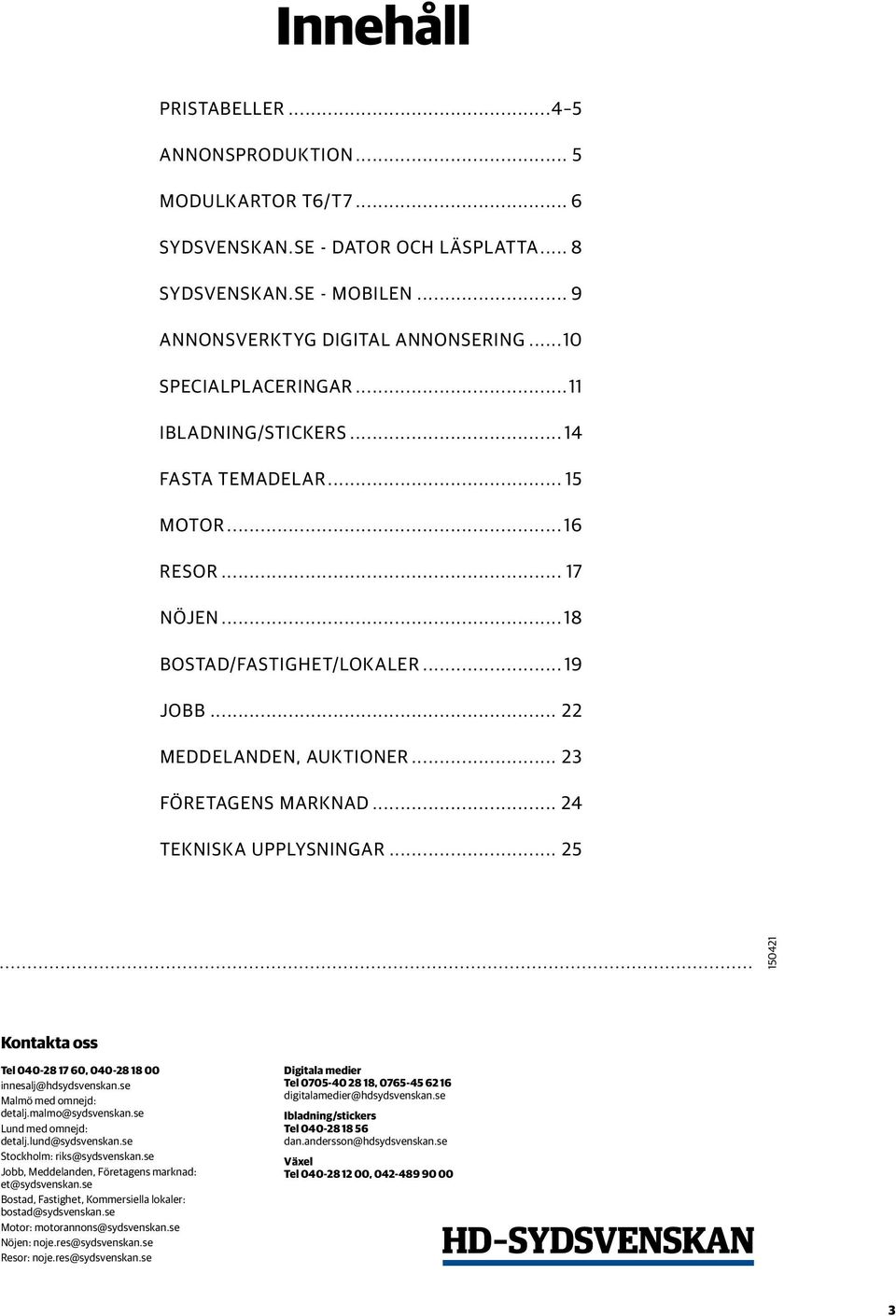 .. 24 Tekniska upplysningar... 25 150421 Kontakta oss Tel 040-28 17 60, 040-28 18 00 innesalj@hdsydsvenskan.se Malmö med omnejd: detalj.malmo@sydsvenskan.se Lund med omnejd: detalj.lund@sydsvenskan.