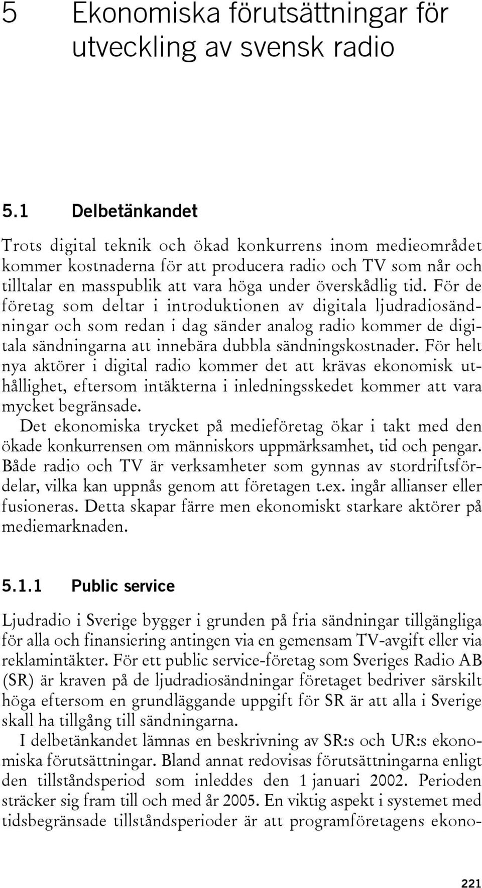 För de företag som deltar i introduktionen av digitala ljudradiosändningar och som redan i dag sänder analog radio kommer de digitala sändningarna att innebära dubbla sändningskostnader.