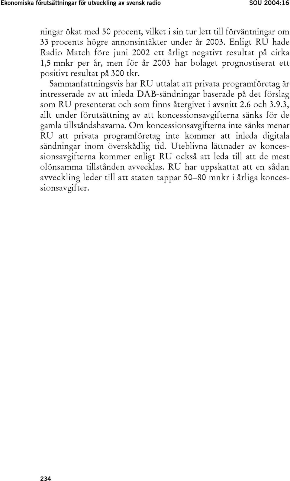 Sammanfattningsvis har RU uttalat att privata programföretag är intresserade av att inleda DAB-sändningar baserade på det förslag som RU presenterat och som finns återgivet i avsnitt 2.6 och 3.9.