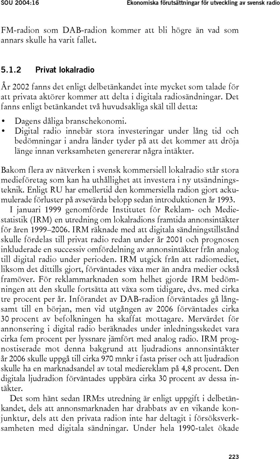 Digital radio innebär stora investeringar under lång tid och bedömningar i andra länder tyder på att det kommer att dröja länge innan verksamheten genererar några intäkter.