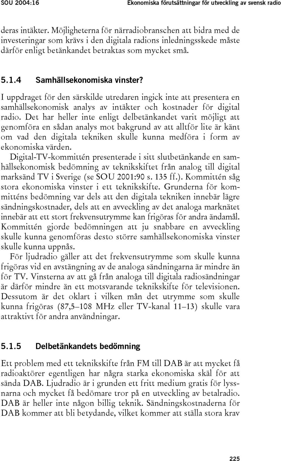 4 Samhällsekonomiska vinster? I uppdraget för den särskilde utredaren ingick inte att presentera en samhällsekonomisk analys av intäkter och kostnader för digital radio.