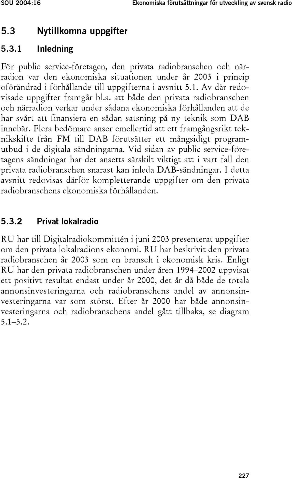 1 Inledning För public service-företagen, den privata radiobranschen och närradion var den ekonomiska situationen under år 2003 i princip oförändrad i förhållande till uppgifterna i avsnitt 5.1. Av där redovisade uppgifter framgår bl.