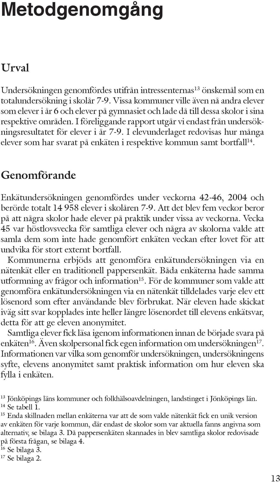 I föreliggande rapport utgår vi endast från undersökningsresultatet för elever i år 7-9. I elevunderlaget redovisas hur många elever som har svarat på enkäten i respektive kommun samt bortfall 14.