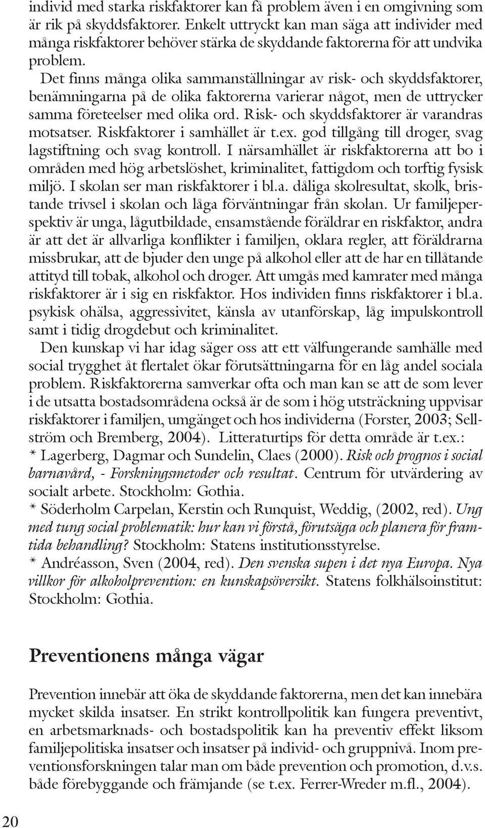 Det finns många olika sammanställningar av risk- och skyddsfaktorer, benämningarna på de olika faktorerna varierar något, men de uttrycker samma företeelser med olika ord.