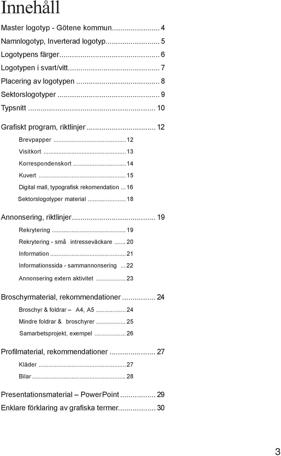 .. 18 Annonsering, riktlinjer... 19 Rekrytering... 19 Rekrytering - små intresseväckare... 20 Information... 21 Informationssida - sammannonsering... 22 Annonsering extern aktivitet.