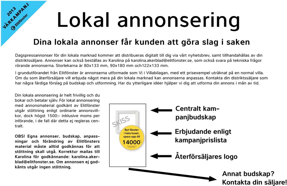 Storlekarna är 80x133 mm, 90x180 mm och122x133 mm. I grundutförandet från Elitfönster är annonserna utformade som Vi i Villabilagan, med ett prisexempel uträknat på en normal villa.