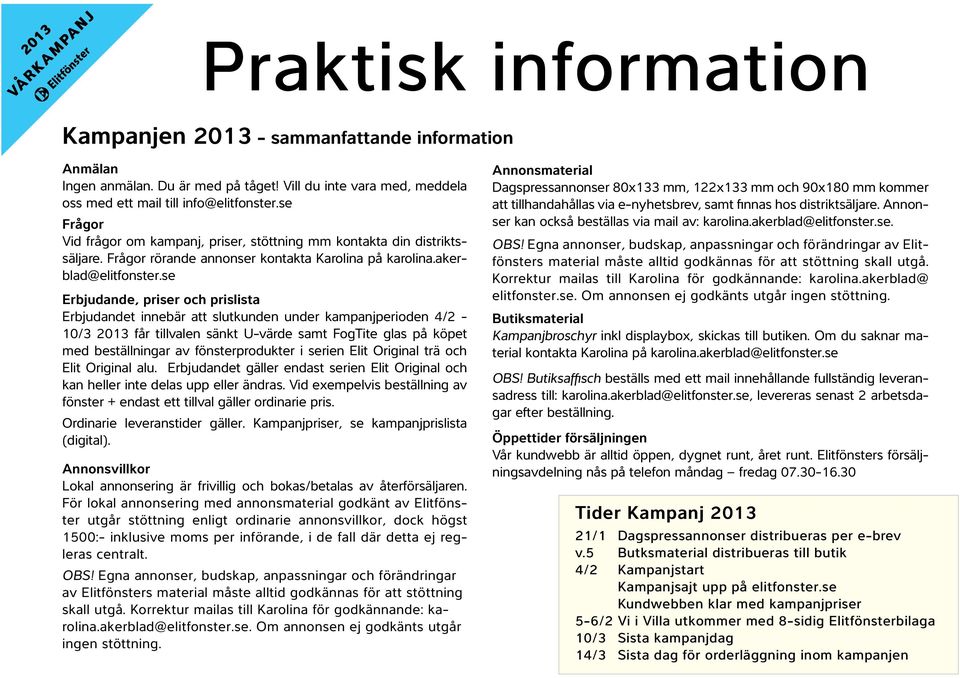 se Erbjudande, priser och prislista Erbjudandet innebär att slutkunden under kampanjperioden 4/2-10/3 2013 får tillvalen sänkt U-värde samt FogTite glas på köpet med beställningar av fönsterprodukter