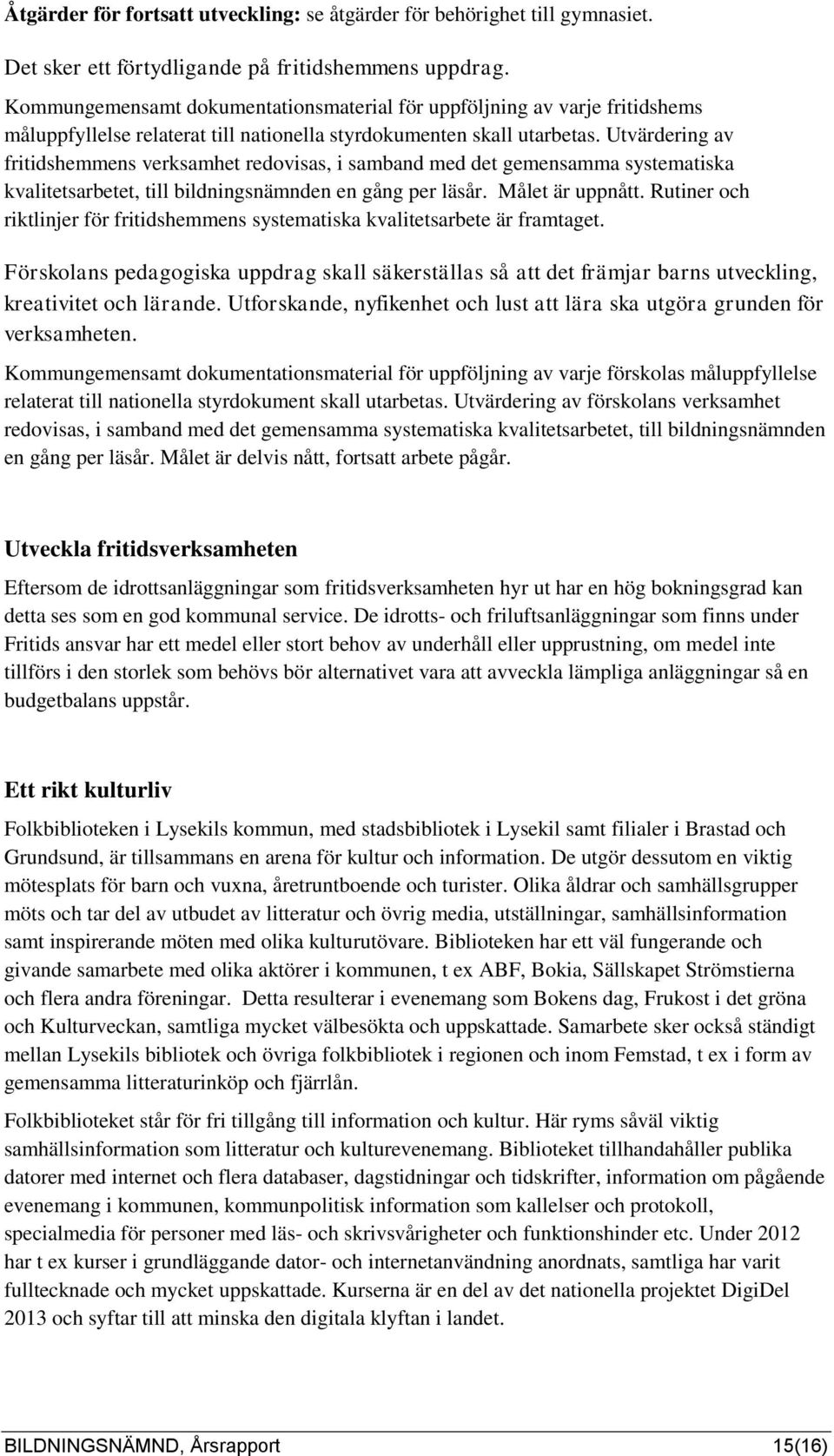 Utvärdering av fritidshemmens verksamhet redovisas, i samband med det gemensamma systematiska kvalitetsarbetet, till bildningsnämnden en gång per läsår. Målet är uppnått.