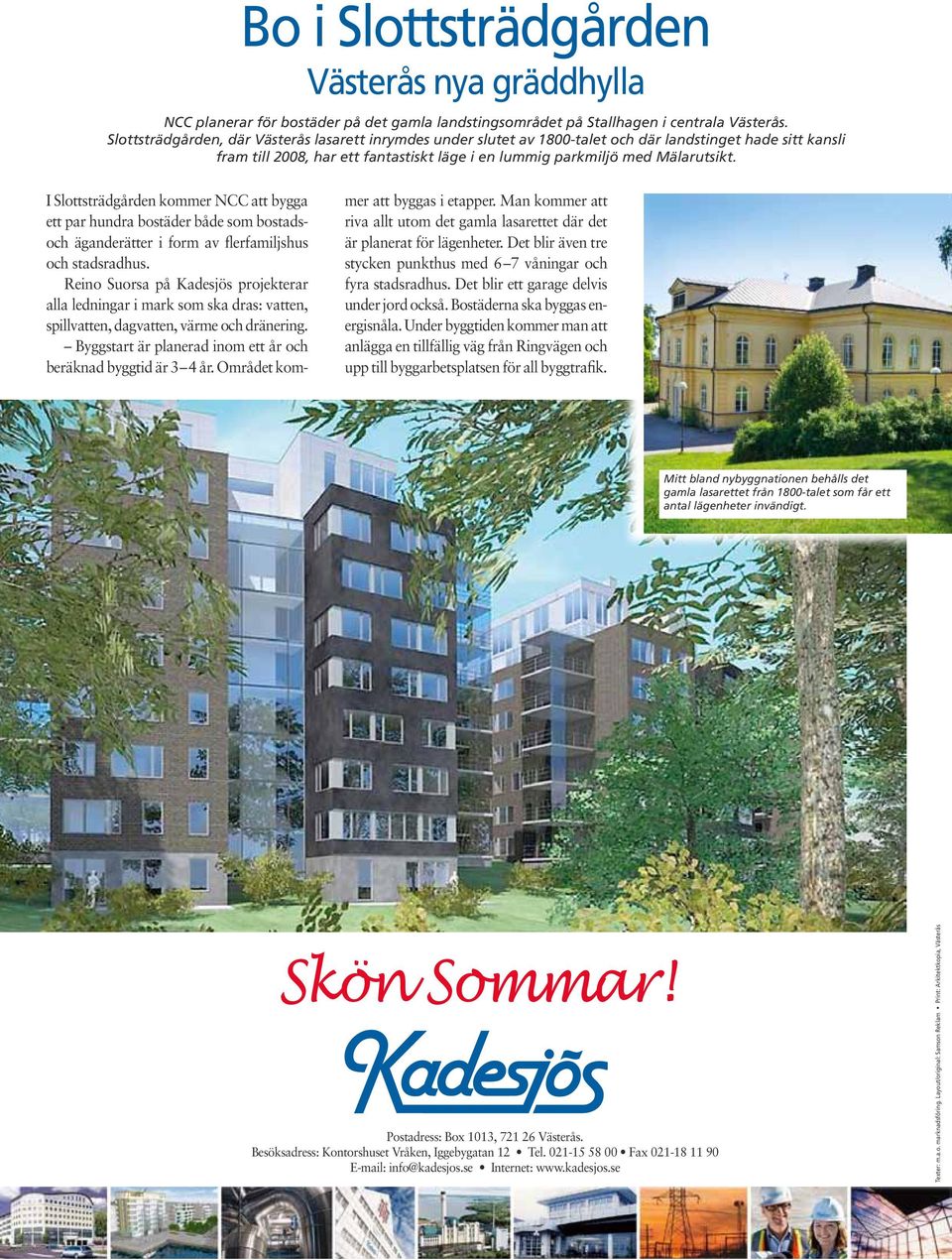 I Slottsträdgården kommer NCC att bygga ett par hundra bostäder både som bostadsoch äganderätter i form av flerfamiljshus och stadsradhus.