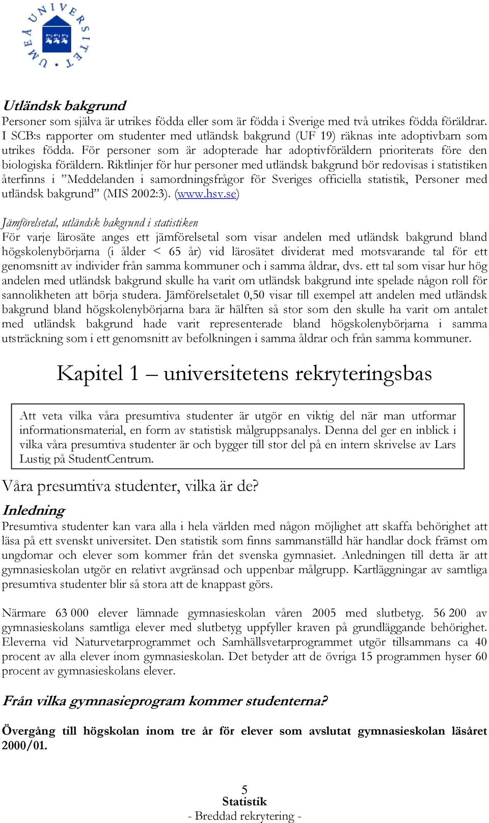 Riktlinjer för hur personer med utländsk bakgrund bör redovisas i statistiken återfinns i Meddelanden i samordningsfrågor för Sveriges officiella statistik, Personer med utländsk bakgrund (MIS