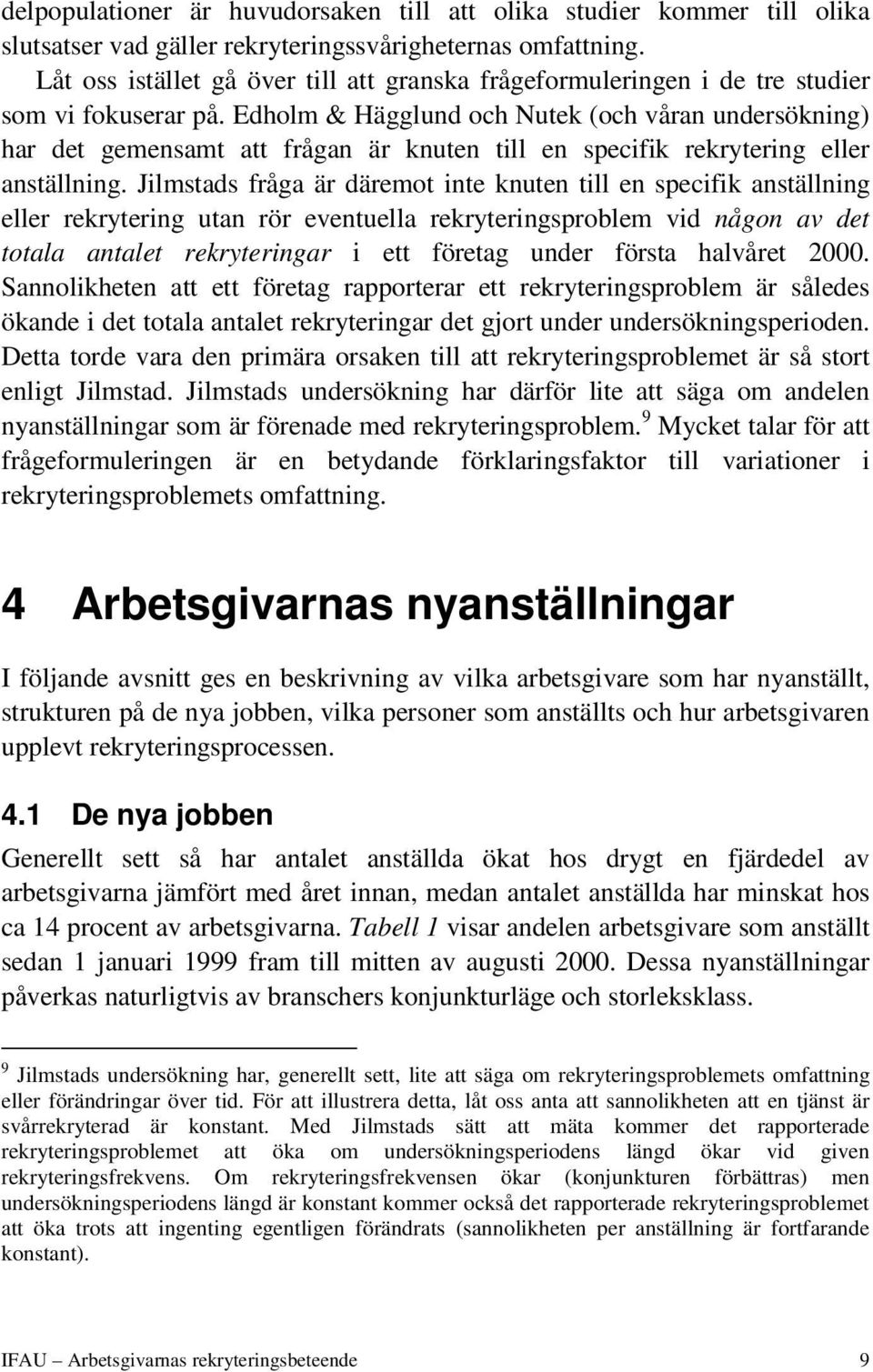 Edholm & Hägglund och Nutek (och våran undersökning) har det gemensamt att frågan är knuten till en specifik rekrytering eller anställning.