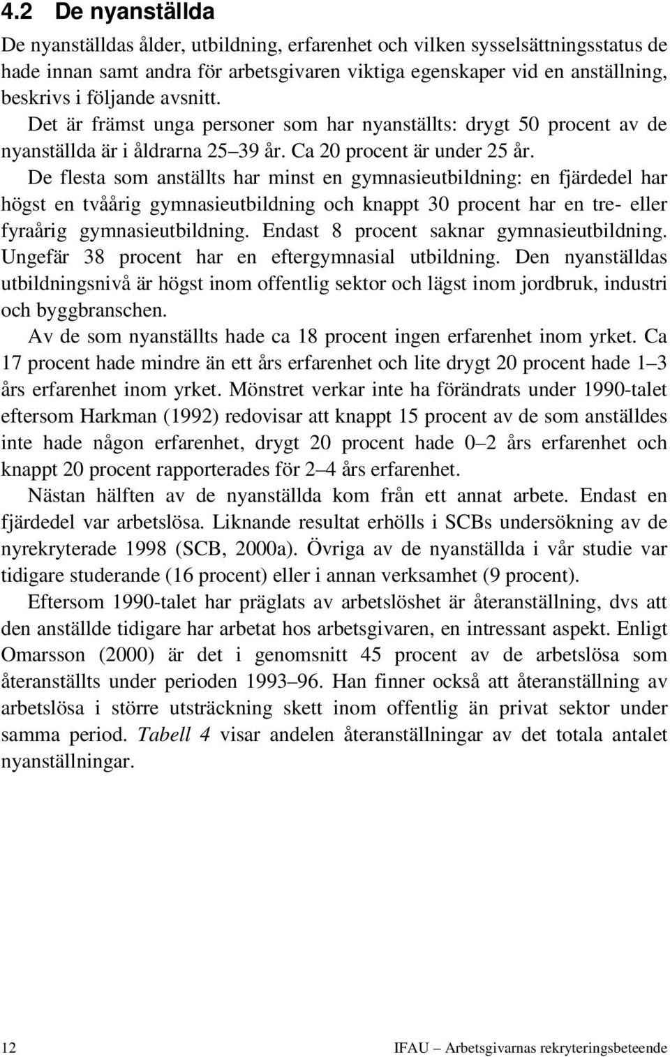 De flesta som anställts har minst en gymnasieutbildning: en fjärdedel har högst en tvåårig gymnasieutbildning och knappt 30 procent har en tre- eller fyraårig gymnasieutbildning.