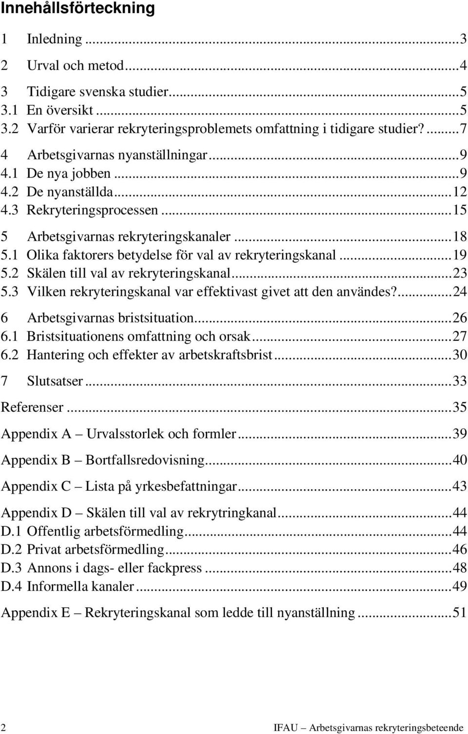 1 Olika faktorers betydelse för val av rekryteringskanal...19 5.2 Skälen till val av rekryteringskanal...23 5.3 Vilken rekryteringskanal var effektivast givet att den användes?