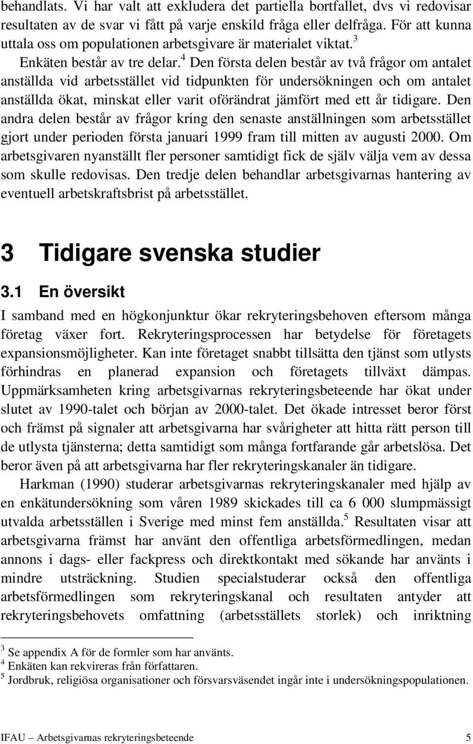 4 Den första delen består av två frågor om antalet anställda vid arbetsstället vid tidpunkten för undersökningen och om antalet anställda ökat, minskat eller varit oförändrat jämfört med ett år