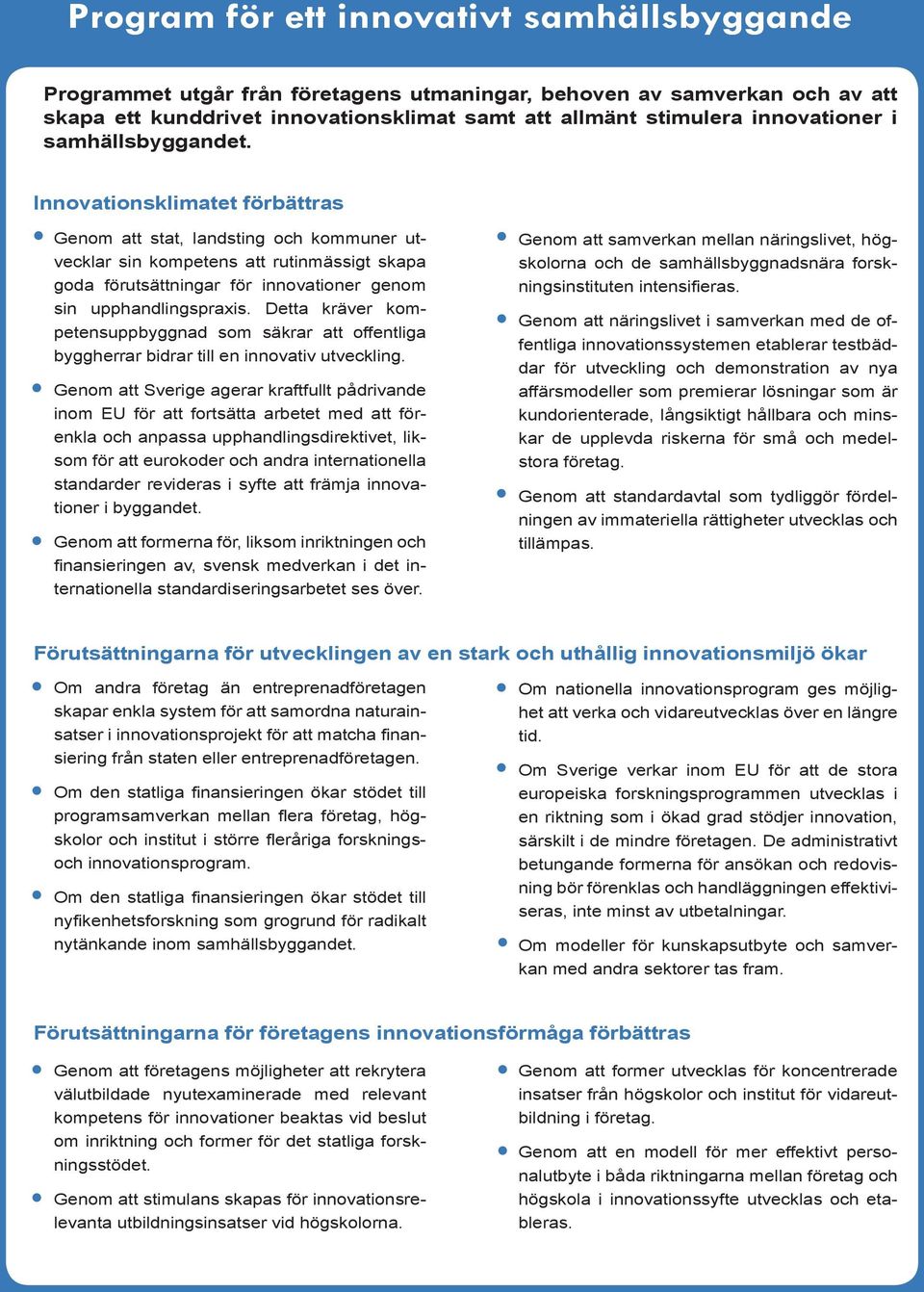 Innovationsklimatet förbättras Genom att stat, landsting och kommuner utvecklar sin kompetens att rutinmässigt skapa goda förutsättningar för innovationer genom sin upphandlingspraxis.