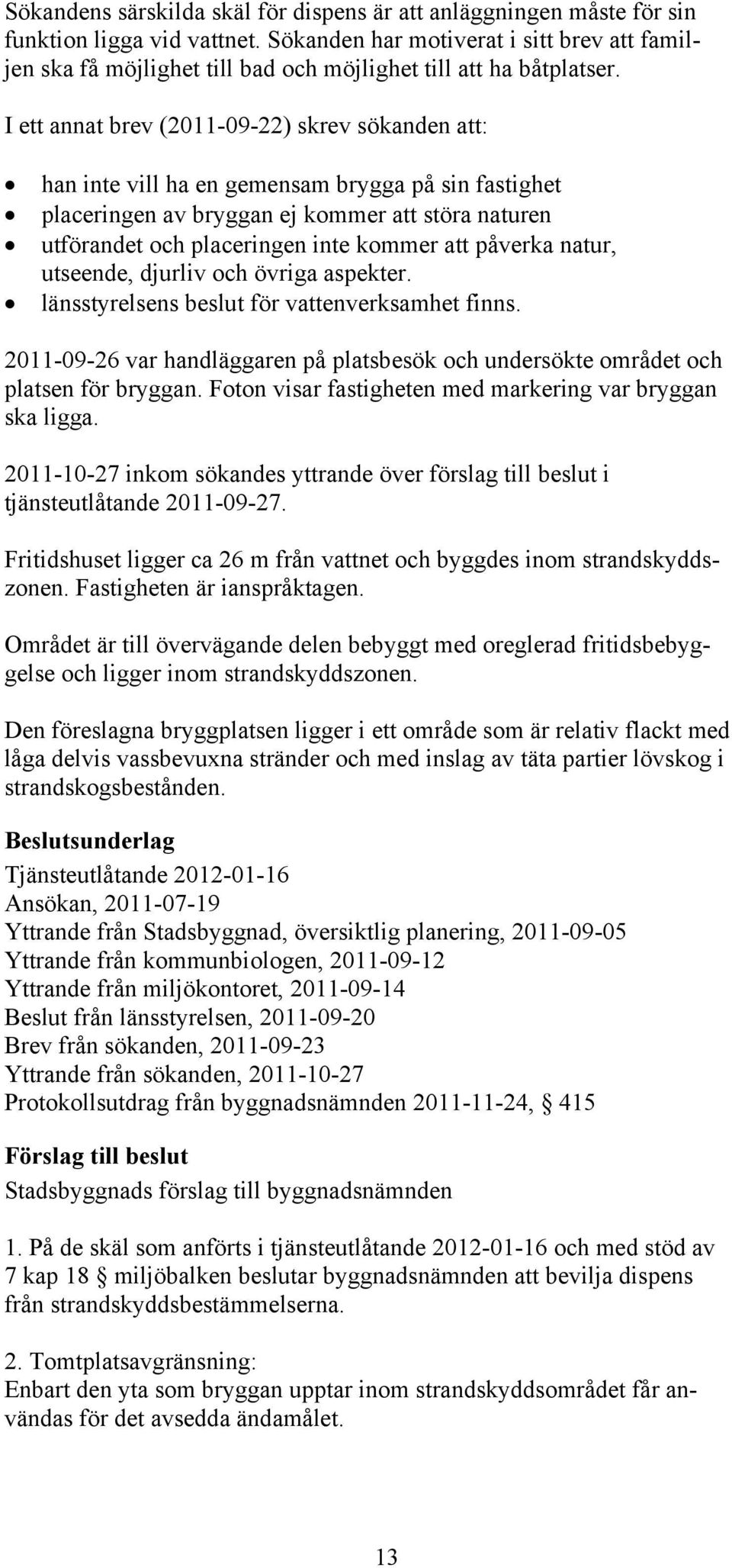 I ett annat brev (2011-09-22) skrev sökanden att: han inte vill ha en gemensam brygga på sin fastighet placeringen av bryggan ej kommer att störa naturen utförandet och placeringen inte kommer att