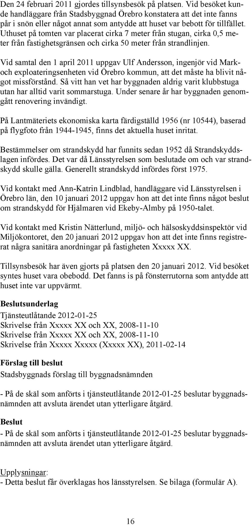 Uthuset på tomten var placerat cirka 7 meter från stugan, cirka 0,5 meter från fastighetsgränsen och cirka 50 meter från strandlinjen.