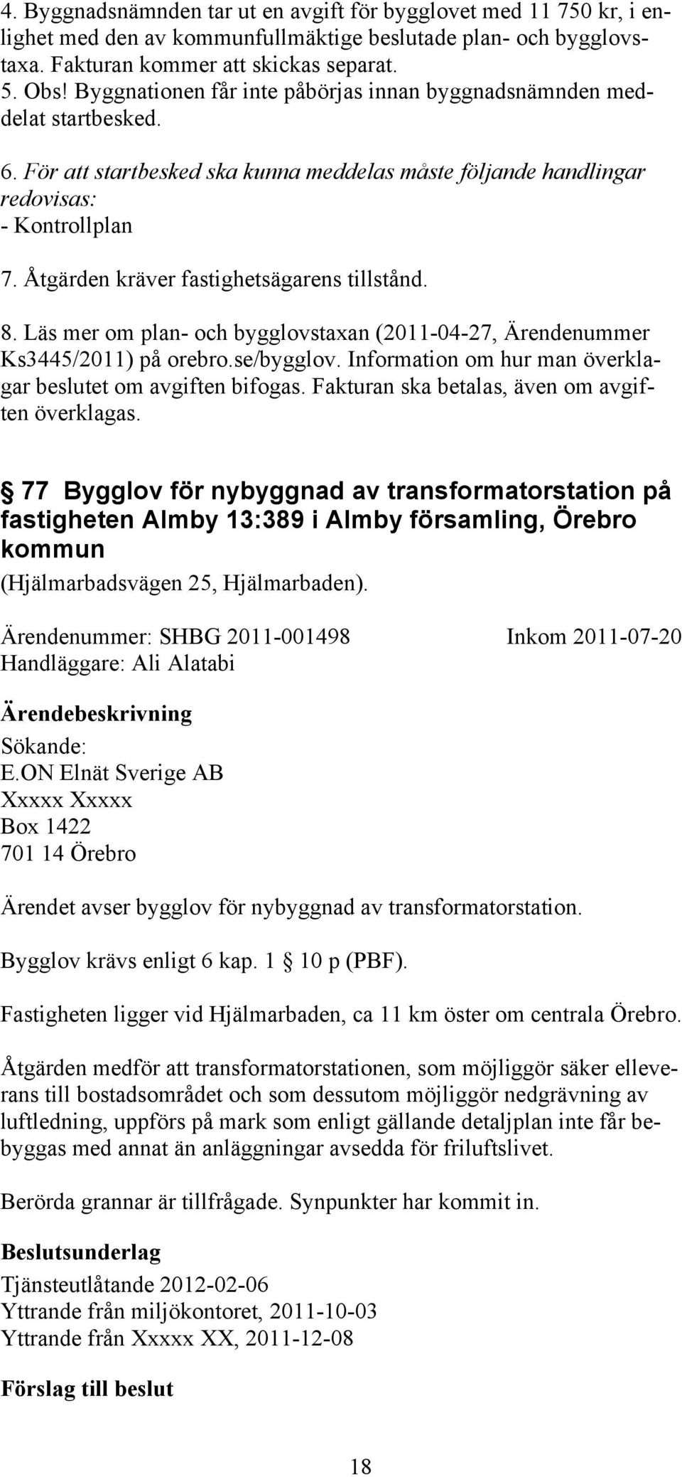 Åtgärden kräver fastighetsägarens tillstånd. 8. Läs mer om plan- och bygglovstaxan (2011-04-27, Ärendenummer Ks3445/2011) på orebro.se/bygglov.