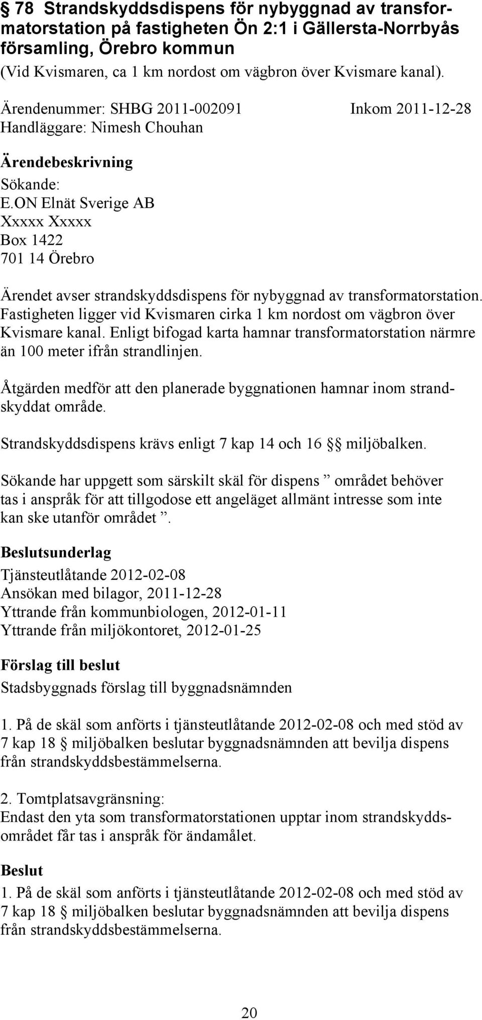 ON Elnät Sverige AB Xxxxx Xxxxx Box 1422 701 14 Örebro Ärendet avser strandskyddsdispens för nybyggnad av transformatorstation.