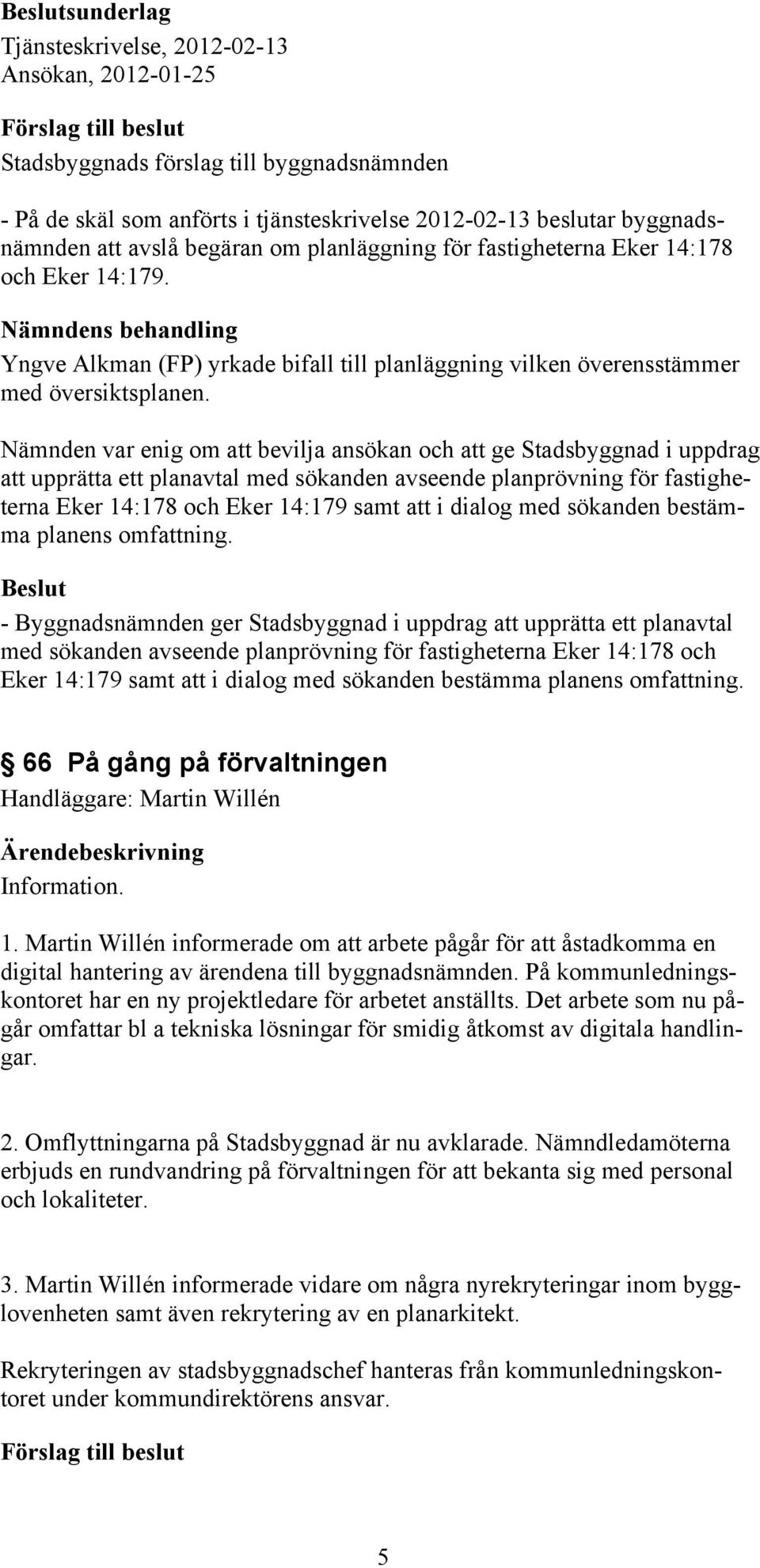 Nämnden var enig om att bevilja ansökan och att ge Stadsbyggnad i uppdrag att upprätta ett planavtal med sökanden avseende planprövning för fastigheterna Eker 14:178 och Eker 14:179 samt att i dialog