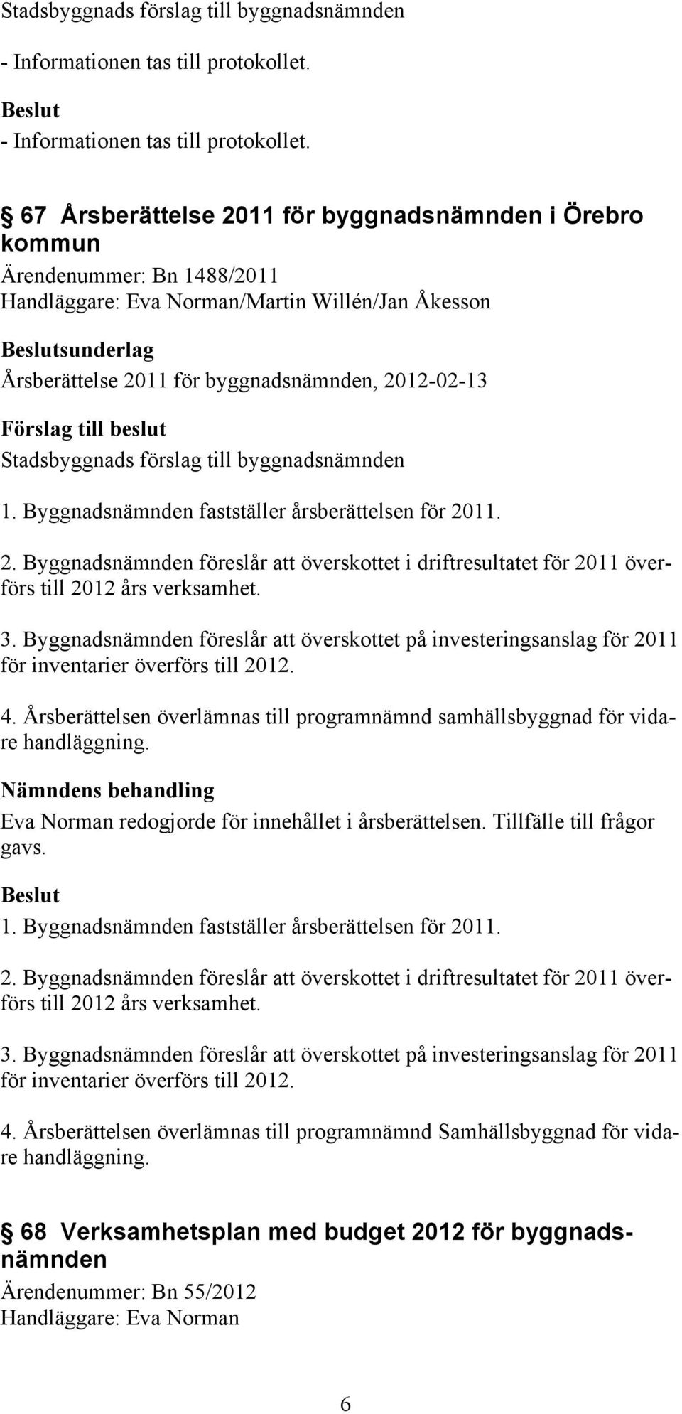 Byggnadsnämnden fastställer årsberättelsen för 2011. 2. Byggnadsnämnden föreslår att överskottet i driftresultatet för 2011 överförs till 2012 års verksamhet. 3.