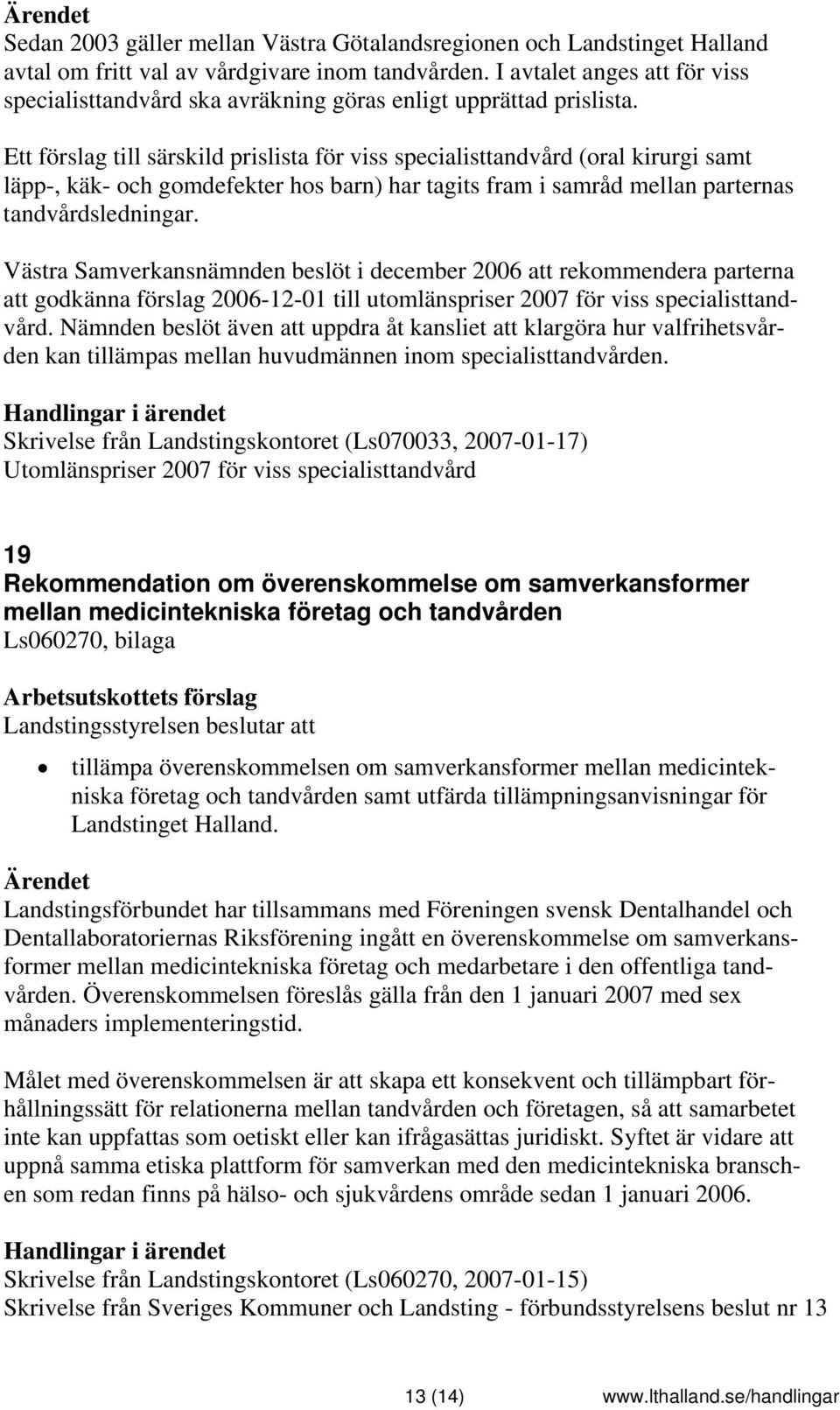 Ett förslag till särskild prislista för viss specialisttandvård (oral kirurgi samt läpp-, käk- och gomdefekter hos barn) har tagits fram i samråd mellan parternas tandvårdsledningar.