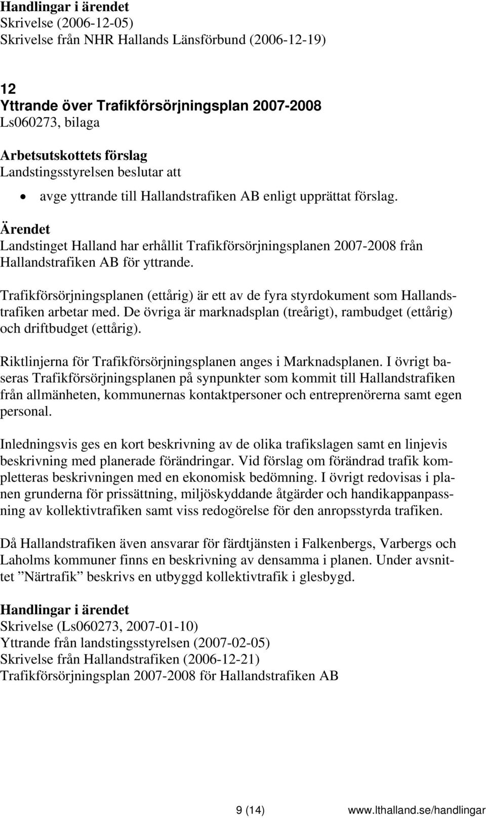 Trafikförsörjningsplanen (ettårig) är ett av de fyra styrdokument som Hallandstrafiken arbetar med. De övriga är marknadsplan (treårigt), rambudget (ettårig) och driftbudget (ettårig).